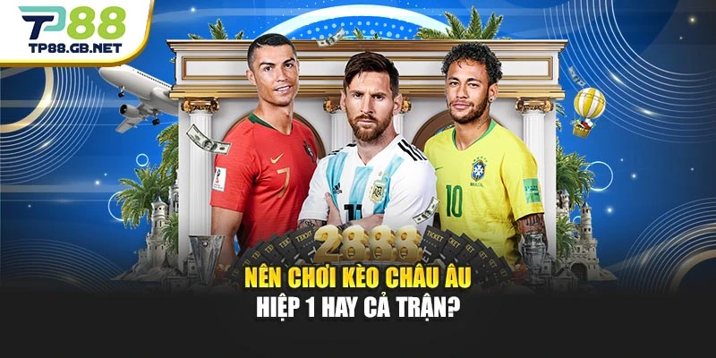 Nên chơi kèo châu Âu hiệp 1 hay cả trận?