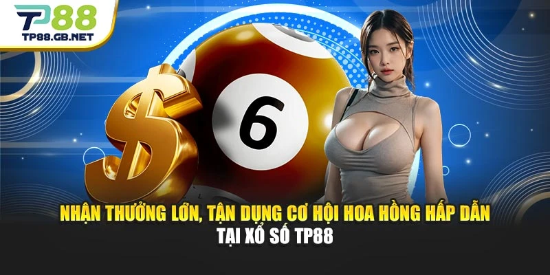 Nhận thưởng lớn, tận dụng cơ hội hoa hồng hấp dẫn tại xổ số TP88
