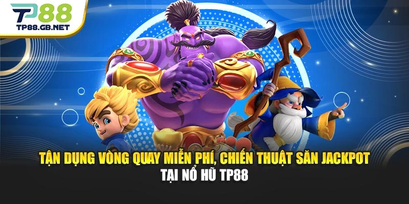Tận dụng vòng quay miễn phí, chiến thuật săn jackpot tại nổ hũ TP88
